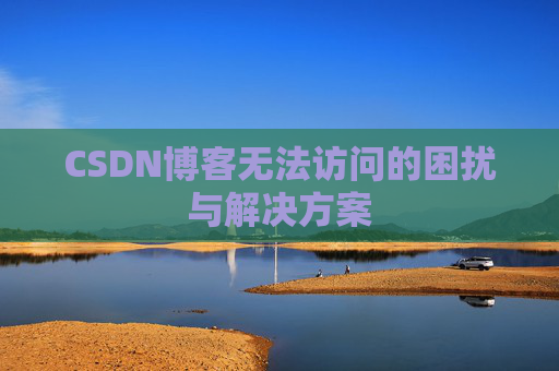 CSDN博客无法访问的困扰与解决方案